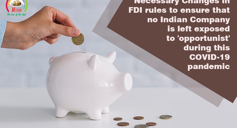 Necessary Changes in FDI rules to ensure that no Indian Company is left exposed to 'opportunist' during this COVID-19 pandemic.